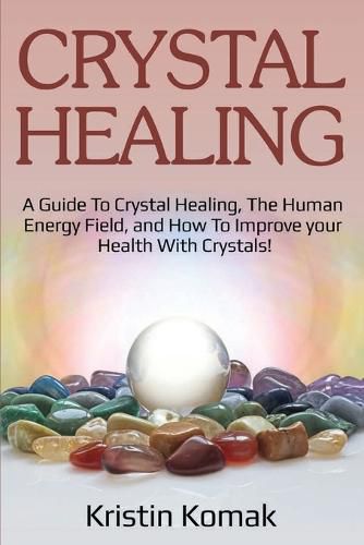 Cover image for Crystal Healing: A guide to crystal healing, the human energy field, and how to improve your health with crystals!