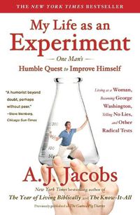 Cover image for My Life as an Experiment: One Man's Humble Quest to Improve Himself by Living as a Woman, Becoming George Washington, Telling No Lies, and Other Radical Tests