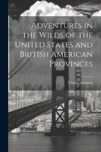 Cover image for Adventures in the Wilds of the United States and British American Provinces