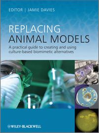 Cover image for Replacing Animal Models: A Practical Guide to Creating and Using Culture-Based Biomimetic Alternatives