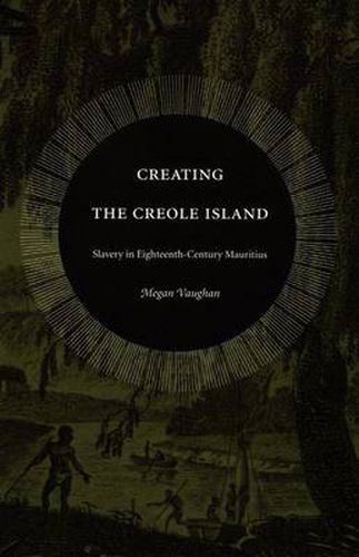 Cover image for Creating the Creole Island: Slavery in Eighteenth-Century Mauritius