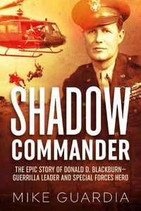 Cover image for Shadow Commander: The Epic Story of Donald D. Blackburn-Guerrilla Leader and Special Forces Hero