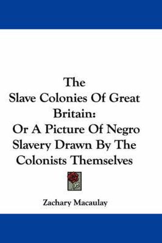 Cover image for The Slave Colonies of Great Britain: Or a Picture of Negro Slavery Drawn by the Colonists Themselves