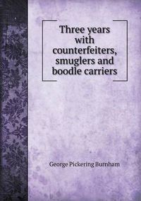 Cover image for Three Years with Counterfeiters, Smuglers and Boodle Carriers