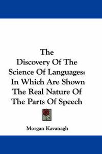 Cover image for The Discovery of the Science of Languages: In Which Are Shown the Real Nature of the Parts of Speech