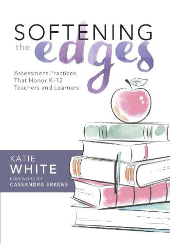 Cover image for Softening the Edges: Assessment Practices That Honor K-12 Teachers and Learners (Using Responsible Assessment Methods in Ways That Support Student Engagement)