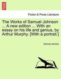 Cover image for The Works of Samuel Johnson ... A new edition ... With an essay on his life and genius, by Arthur Murphy. [With a portrait.]