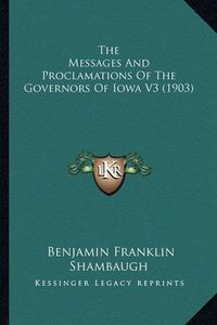 Cover image for The Messages and Proclamations of the Governors of Iowa V3 (1903)