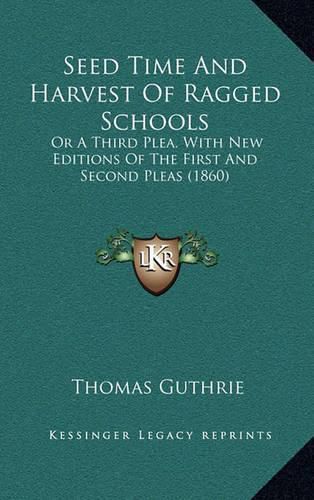 Seed Time and Harvest of Ragged Schools: Or a Third Plea. with New Editions of the First and Second Pleas (1860)