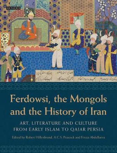 Cover image for Ferdowsi, the Mongols and the History of Iran: Art, Literature and Culture from Early Islam to Qajar Persia