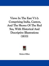 Cover image for Views in the East V1-2: Comprising India, Canton, and the Shores of the Red Sea, with Historical and Descriptive Illustrations (1833)