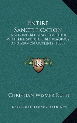 Cover image for Entire Sanctification: A Second Blessing, Together with Life Sketch, Bible Readings and Sermon Outlines (1903)