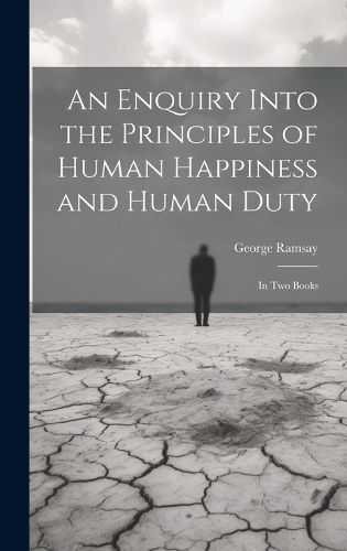 Cover image for An Enquiry Into the Principles of Human Happiness and Human Duty