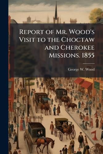Cover image for Report of Mr. Wood's Visit to the Choctaw and Cherokee Missions. 1855
