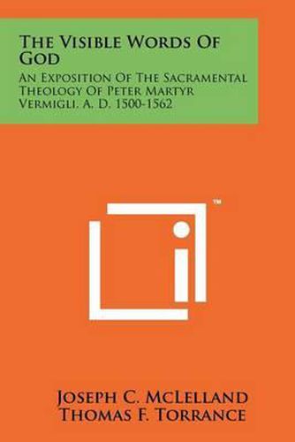 Cover image for The Visible Words of God: An Exposition of the Sacramental Theology of Peter Martyr Vermigli, A. D. 1500-1562
