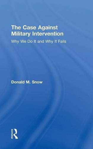 Cover image for The Case Against Military Intervention: Why We Do It and Why It Fails