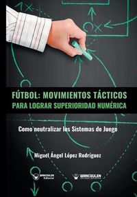 Cover image for Futbol. Movimientos Tacticos Para Lograr Superioridad Numerica: Como neutralizar los sistemas de juego