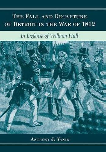 Cover image for The Fall and Recapture of Detroit in the War of 1812: In Defense of William Hull