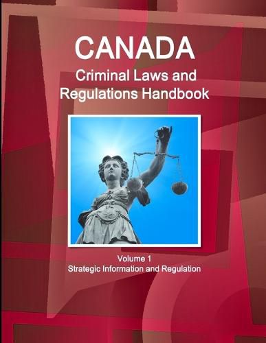 Canada Criminal Laws and Regulations Handbook Volume 1 Strategic Information and Regulations