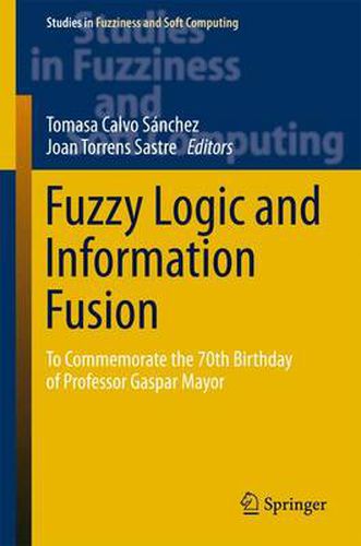 Cover image for Fuzzy Logic and Information Fusion: To commemorate the 70th birthday of Professor Gaspar Mayor