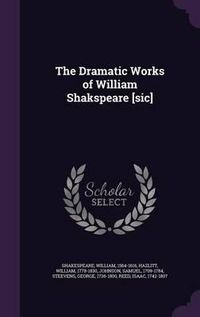 Cover image for The Dramatic Works of William Shakspeare [Sic]