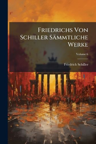 Cover image for Friedrichs Von Schiller S Mmtliche Werke, Volume 6