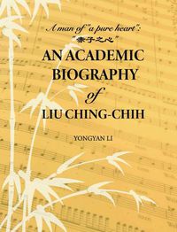 Cover image for An Academic Biography of Liu Ching-chih: A Man of  a Pure Heart