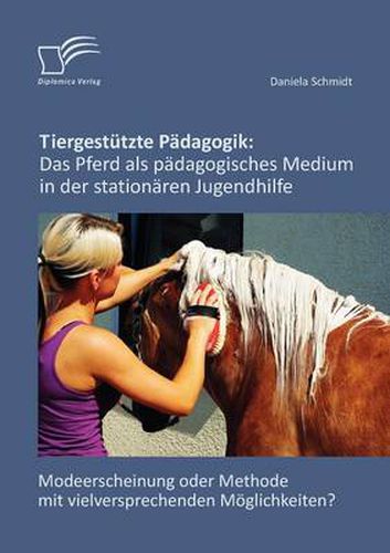 Cover image for Tiergestutzte Padagogik: Das Pferd als padagogisches Medium in der stationaren Jugendhilfe: Modeerscheinung oder Methode mit vielversprechenden Moeglichkeiten?