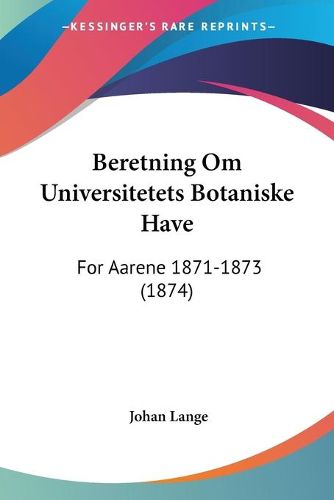 Cover image for Beretning Om Universitetets Botaniske Have: For Aarene 1871-1873 (1874)