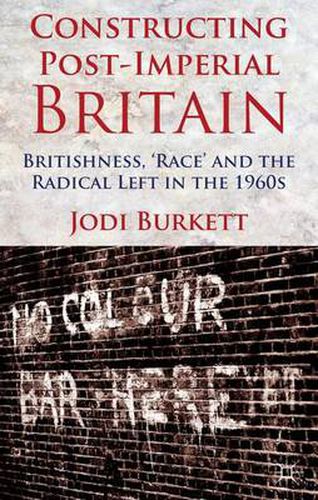 Cover image for Constructing Post-Imperial Britain: Britishness, 'Race' and the Radical Left in the 1960s