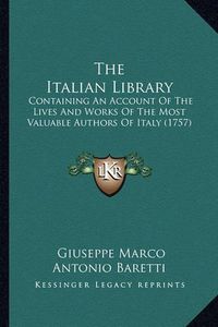 Cover image for The Italian Library: Containing an Account of the Lives and Works of the Most Valuable Authors of Italy (1757)