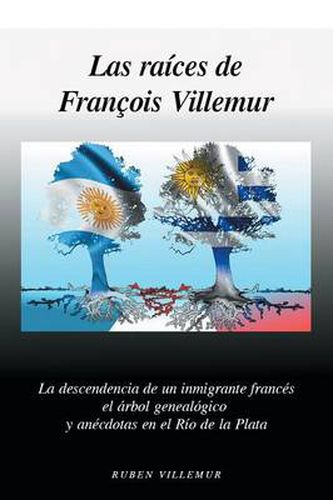 Cover image for Las Raices de Francois Villemur: La Descendencia de Un Inmigrante Frances, El Arbol Genealogico y Anecdotas En El Rio de La Plata