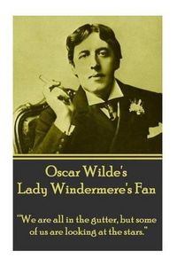 Cover image for Oscar Wilde's Lady Windemere's Fan: we Are All in the Gutter, But Some of Us Are Looking at the Stars.