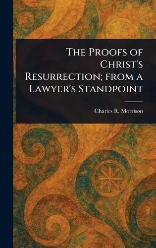 Cover image for The Proofs of Christ's Resurrection; From a Lawyer's Standpoint
