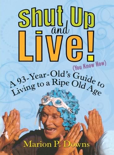 Cover image for Shut Up and Live! (You Know How): A 93-Year-Old's Guide to Living to a Ripe Old Age