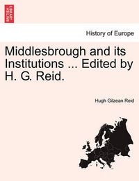 Cover image for Middlesbrough and Its Institutions ... Edited by H. G. Reid.