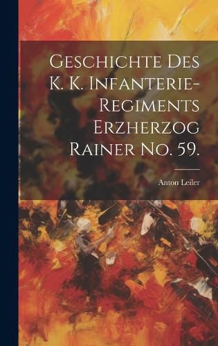 Cover image for Geschichte des K. K. Infanterie-Regiments Erzherzog Rainer No. 59.