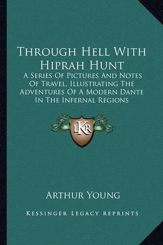 Through Hell with Hiprah Hunt: A Series of Pictures and Notes of Travel, Illustrating the Adventures of a Modern Dante in the Infernal Regions