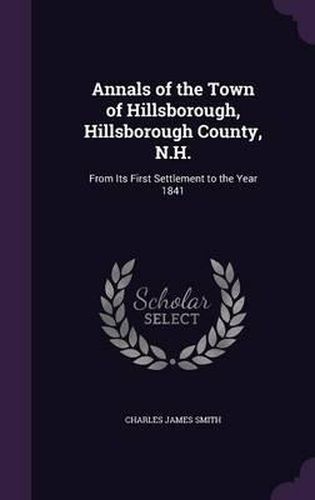 Annals of the Town of Hillsborough, Hillsborough County, N.H.: From Its First Settlement to the Year 1841