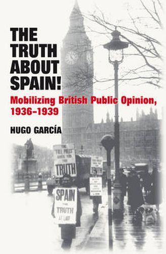 Cover image for Truth About Spain!: Mobilizing British Public Opinion, 1936-1939