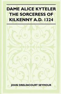 Cover image for Dame Alice Kyteler The Sorceress Of Kilkenny A.D. 1324 (Folklore History Series)