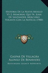 Cover image for Historia de La Nueva Mexico V1-2; Memorial Que Fr. Juan de Santander; Mercurio Volante Con La Noticia (1900)