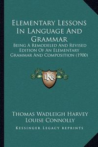 Cover image for Elementary Lessons in Language and Grammar: Being a Remodeled and Revised Edition of an Elementary Grammar and Composition (1900)