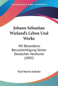 Cover image for Johann Sebastian Wieland's Leben Und Werke: Mit Besonderer Berucksichtigung Seiner Deutschen Verskunst (1892)