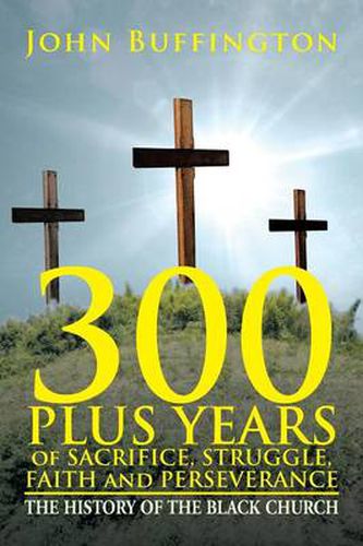 Cover image for 300 PLUS YEARS of SACRIFICE, STRUGGLE, FAITH and PERSEVERANCE: The History of the Black Church