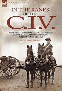 Cover image for In the Ranks of the C. I. V: With the City Imperial Volunteer Battery (Honourable Artillery Company) in the Second Boer War