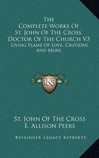 Cover image for The Complete Works of St. John of the Cross, Doctor of the Church V3: Living Flame of Love, Cautions and More