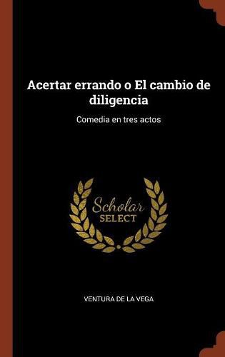 Cover image for Acertar errando o El cambio de diligencia: Comedia en tres actos