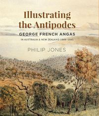 Cover image for Illustrating the Antipodes: George French Angas in Australia and New Zealand 1844-1845