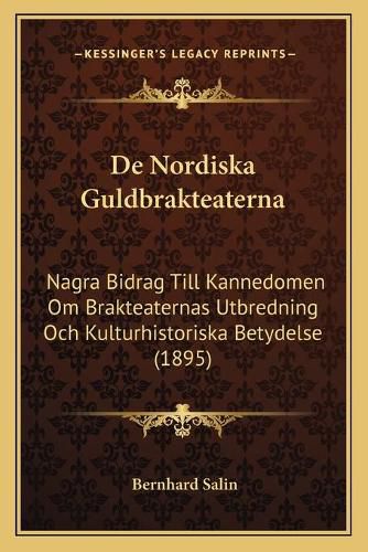 de Nordiska Guldbrakteaterna: Nagra Bidrag Till Kannedomen Om Brakteaternas Utbredning Och Kulturhistoriska Betydelse (1895)